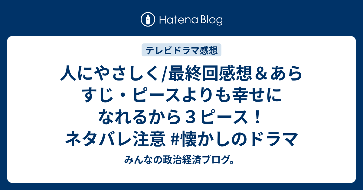 人にやさしく 最終回感想 あらすじ ピースよりも幸せになれるから３ピース ネタバレ注意 懐かしのドラマ みんなの政治経済ブログ