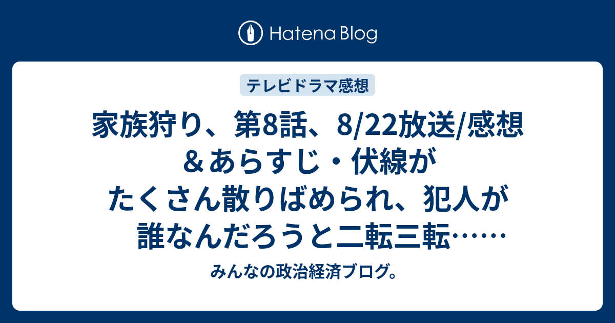 家族狩り 第8話 8 22放送 感想 あらすじ 伏線がたくさん散りばめられ 犯人が誰なんだろうと二転三転 ネタバレ注意 ドラマ みんなの政治経済ブログ