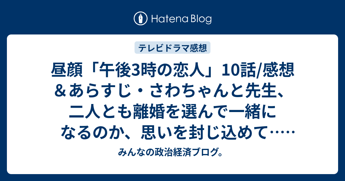 昼顔 午後3時の恋人 10話 感想 あらすじ さわちゃんと先生 二人とも離婚を選んで一緒になるのか 思いを封じ込めて ネタバレ注意 ドラマ みんなの政治経済ブログ