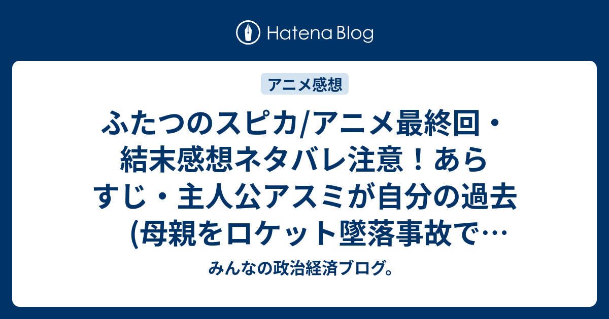 ふたつのスピカ アニメ最終回 結末感想ネタバレ注意 あらすじ 主人公アスミが自分の過去 母親をロケット墜落事故で亡くしている と向き合いながら Anime みんなの政治経済ブログ