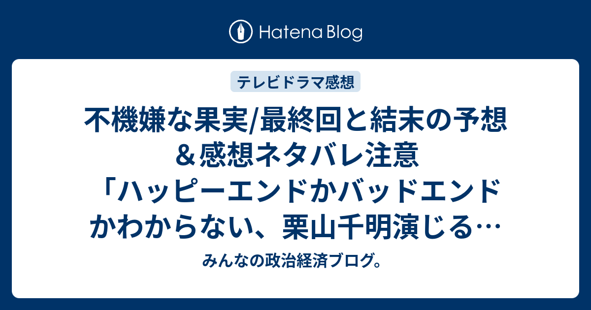 不機嫌な果実 最終回と結末の予想 感想ネタバレ注意 ハッピーエンドかバッドエンドかわからない 栗山千明演じる ヒロイン麻也子はあまり器用なタイプには見えない 続編があるなら みんなの政治経済ブログ