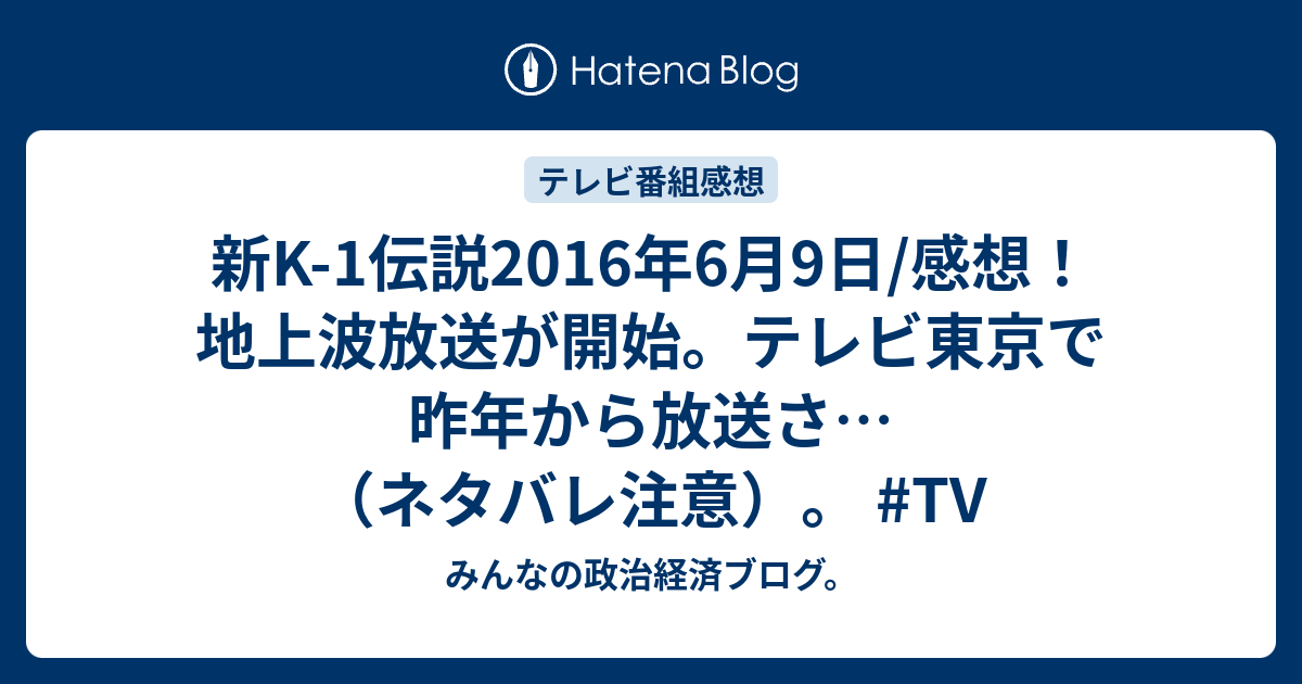 新k 1伝説16年6月9日 感想 地上波放送が開始 テレビ東京で昨年から放送さ ネタバレ注意 Tv みんなの政治経済ブログ