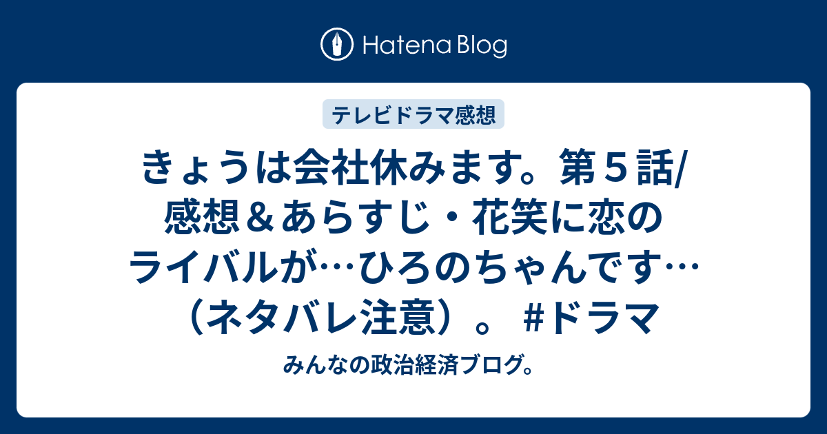 きょうは会社休みます 第５話 感想 あらすじ 花笑に恋のライバルが ひろのちゃんです ネタバレ注意 ドラマ みんなの政治経済ブログ