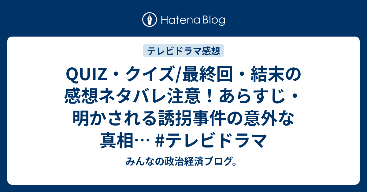 Quiz クイズ 最終回 結末の感想ネタバレ注意 あらすじ 明かされる誘拐事件の意外な真相 テレビドラマ みんなの政治経済ブログ