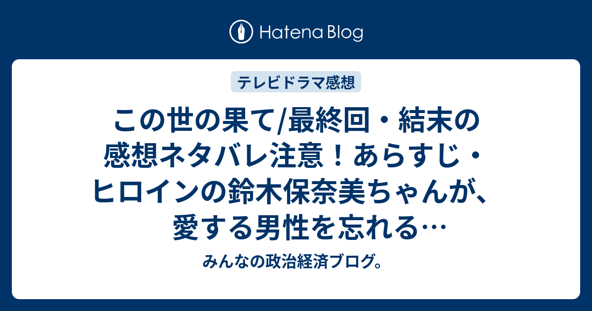 この世の果て 最終回 結末の感想ネタバレ注意 あらすじ ヒロインの鈴木保奈美ちゃんが 愛する男性を忘れることができず テレビドラマ みんなの政治経済ブログ