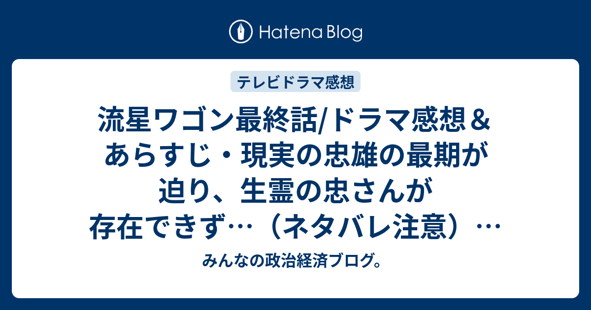 流星ワゴン最終話 ドラマ感想 あらすじ 現実の忠雄の最期が迫り 生霊の忠さんが存在できず ネタバレ注意 Drama みんなの政治経済ブログ