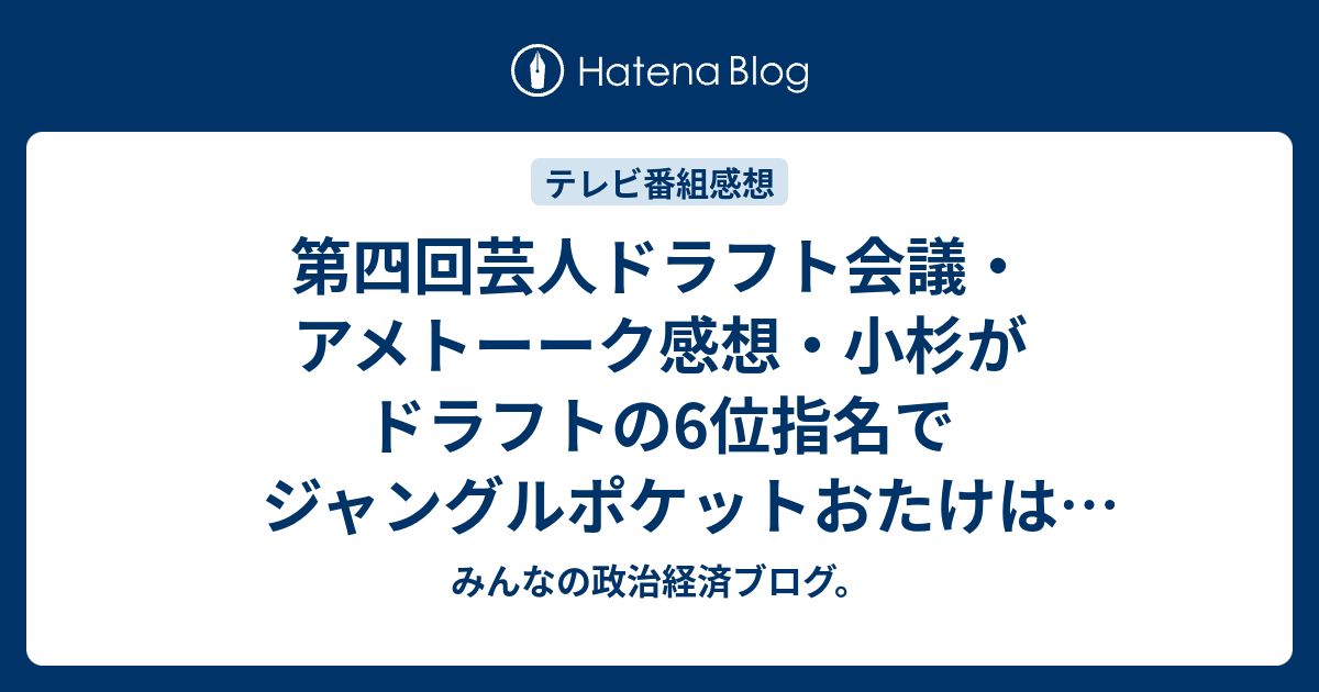 第四回芸人ドラフト会議 アメトーーク感想 小杉がドラフトの6位指名でジャングルポケットおたけはギャグが面白くないのが ネタバレ注意 芸能 みんなの政治経済ブログ