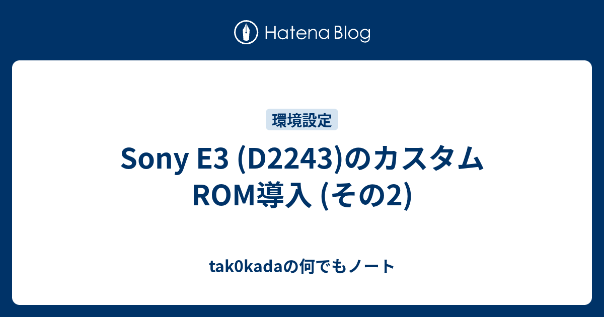 Sony E3 (D2243)のカスタムROM導入 (その2) - tak0kadaの何でもノート