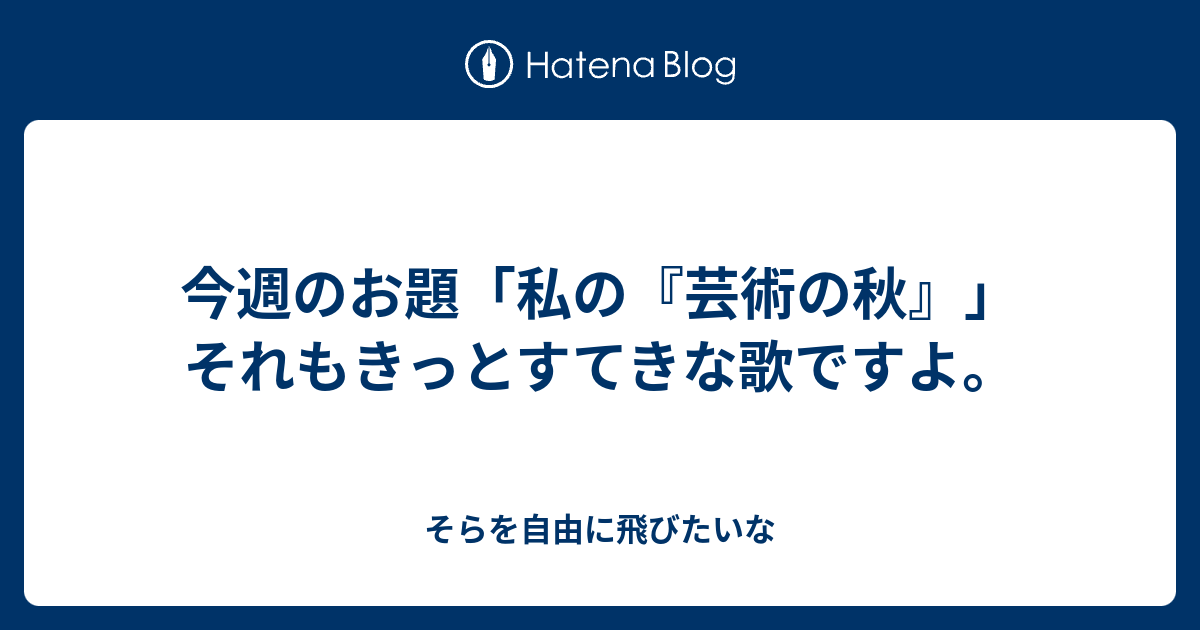 今週のお題 私の 芸術の秋 それもきっとすてきな歌ですよ そらを自由に飛びたいな