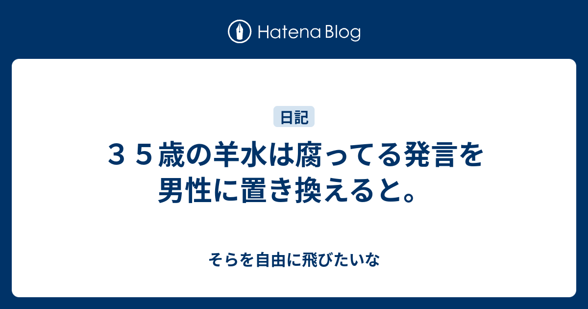 ３５歳の羊水は腐ってる発言を男性に置き換えると そらを自由に飛びたいな