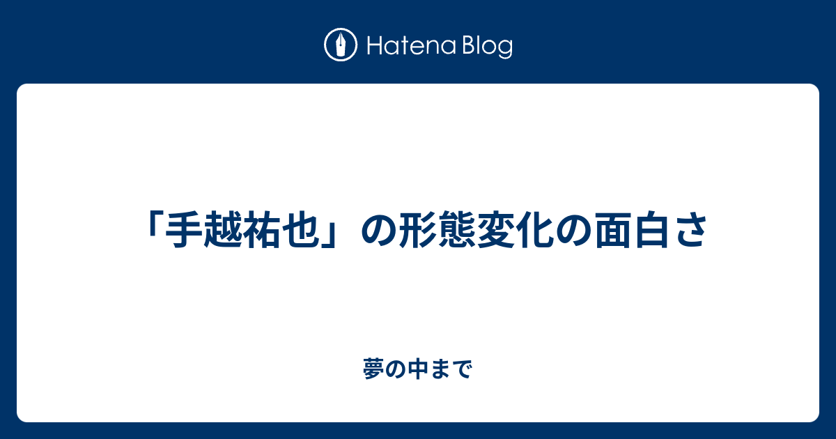 手越祐也 の形態変化の面白さ 夢の中まで