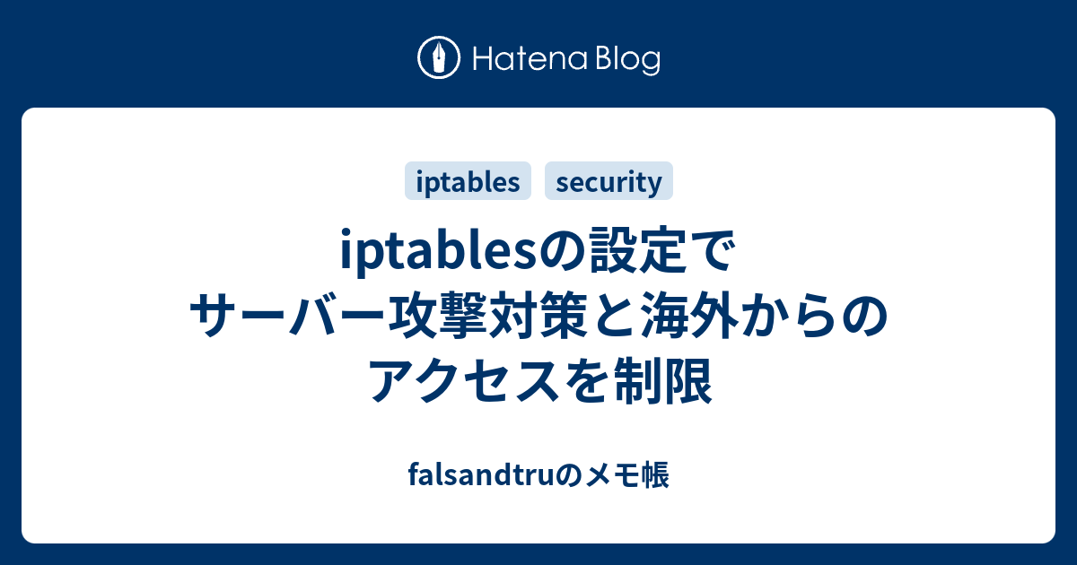 Iptablesの設定でサーバー攻撃対策と海外からのアクセスを制限 Falsandtruのメモ帳