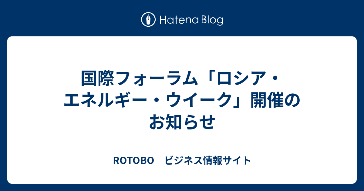 国際フォーラム「ロシア・エネルギー・ウイーク」開催のお知らせ - ROTOBO ビジネス情報サイト