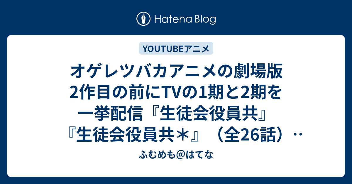 オゲレツバカアニメの劇場版2作目の前にtvの1期と2期を一挙配信 生徒会役員共 生徒会役員共 全26話 配信期間 2020年4月29日 7月31日 ふむめも はてな