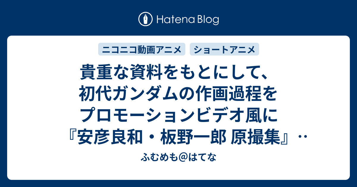 貴重な資料をもとにして 初代ガンダムの作画過程をプロモーションビデオ風に 安彦良和 板野一郎 原撮集 配信終了日 15年3月4日 ふむめも はてな