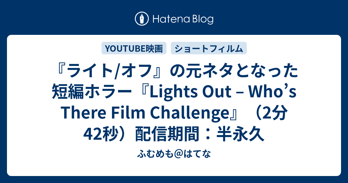 ライト オフ の元ネタとなった短編ホラー Lights Out Who S There Film Challenge 2分42秒 配信期間 半永久 ふむめも はてな