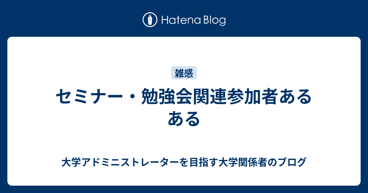セミナー 勉強会関連参加者あるある 大学アドミニストレーターを目指す大学職員のブログ