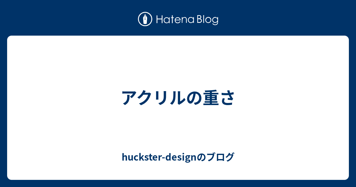 アクリルの重さ Huckster Designのブログ