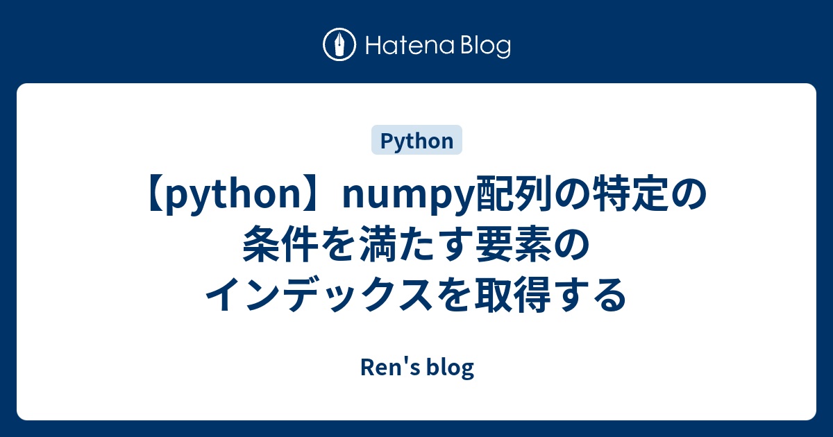 Python Numpy配列の特定の条件を満たす要素のインデックスを取得する Ren S Blog