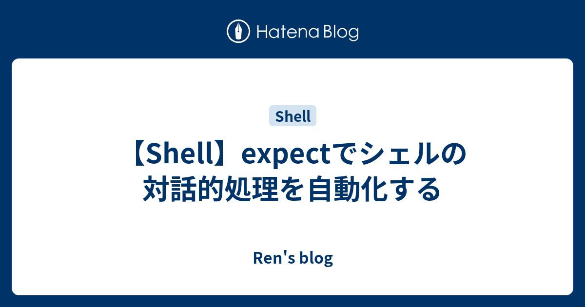 【Shell】expectでシェルの対話的処理を自動化する Ren's blog