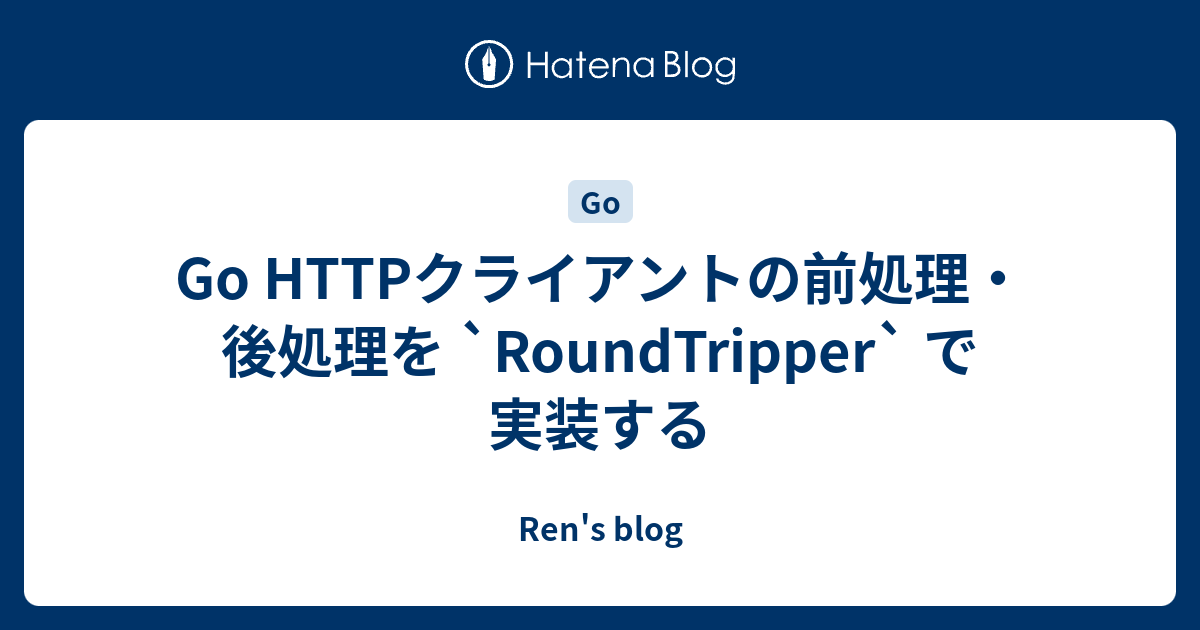 Go HTTPクライアントの前処理・後処理を `RoundTripper` で実装する - Ren's blog