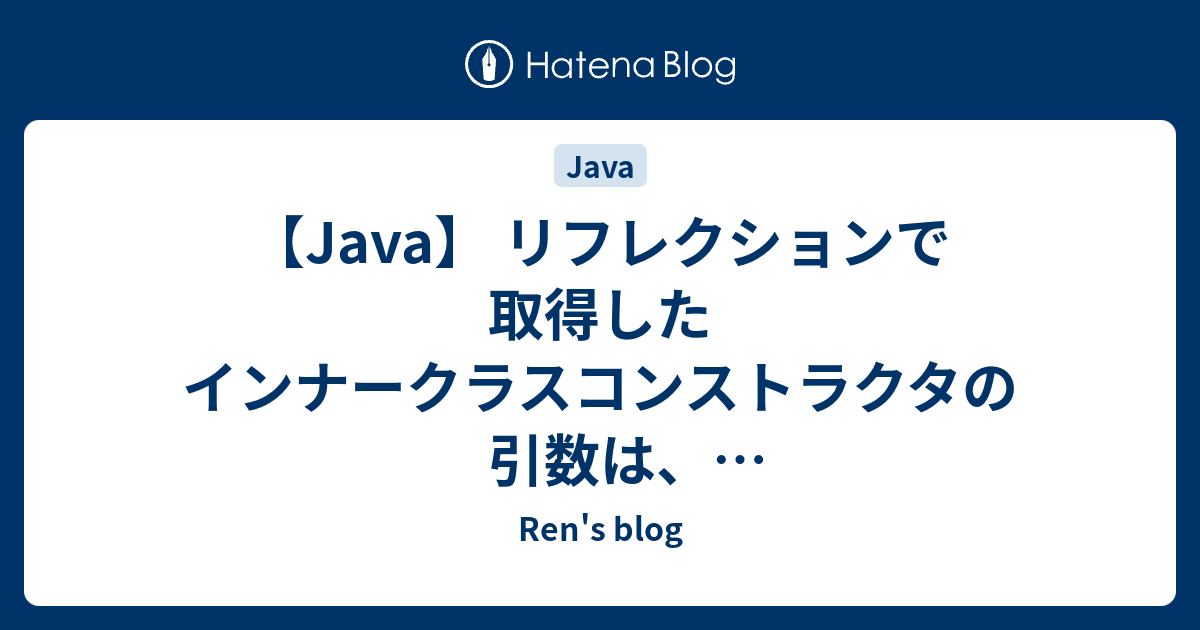 Java リフレクションで取得したインナークラスコンストラクタの引数は エンクロージングクラスのインスタンスを必要とする Ren S Blog