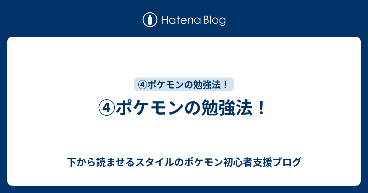 ポケモンの勉強法 下から読ませるスタイルのポケモン初心者支援ブログ