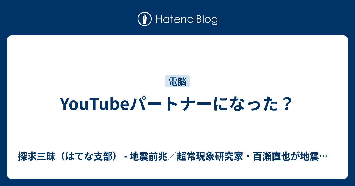 YouTubeパートナーになった？ - 探求三昧（はてな支部） - 地震前兆