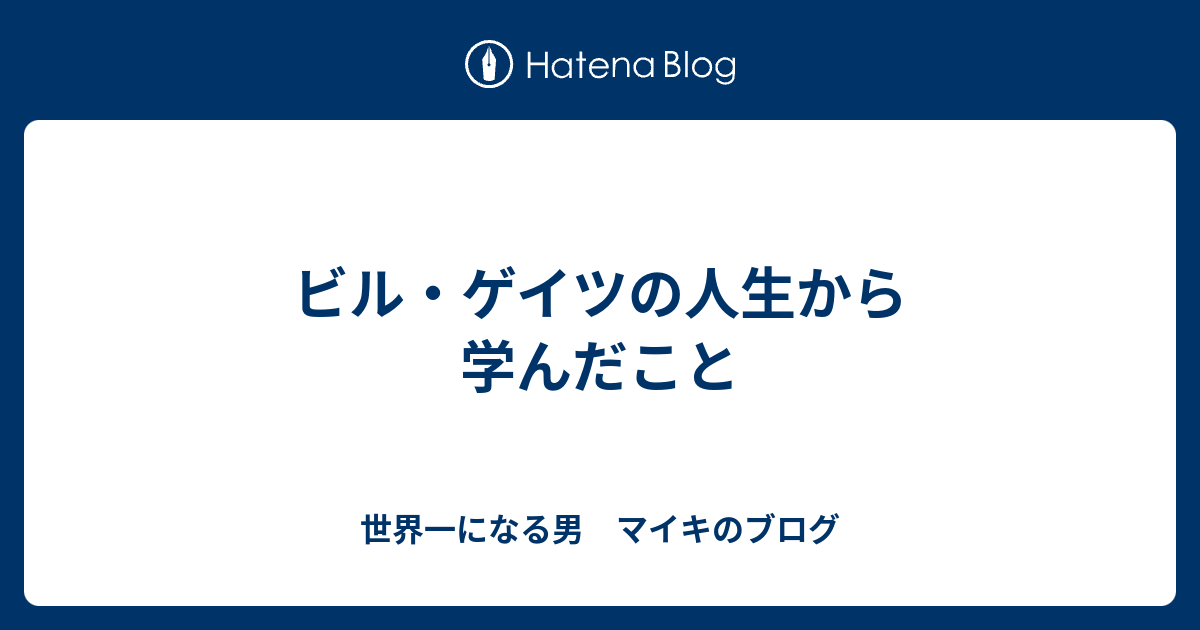 ビル ゲイツの人生から学んだこと 世界一になる男 マイキのブログ