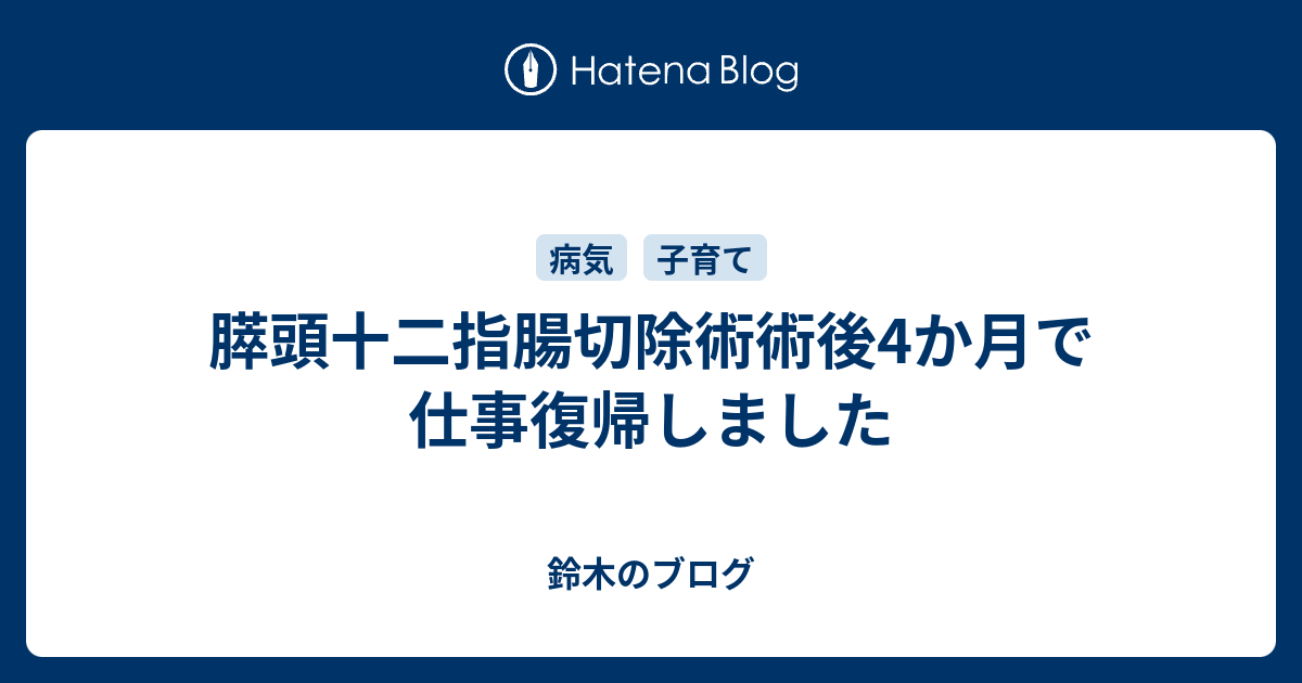 膵頭十二指腸切除術術後4か月で仕事復帰しました 鈴木のブログ