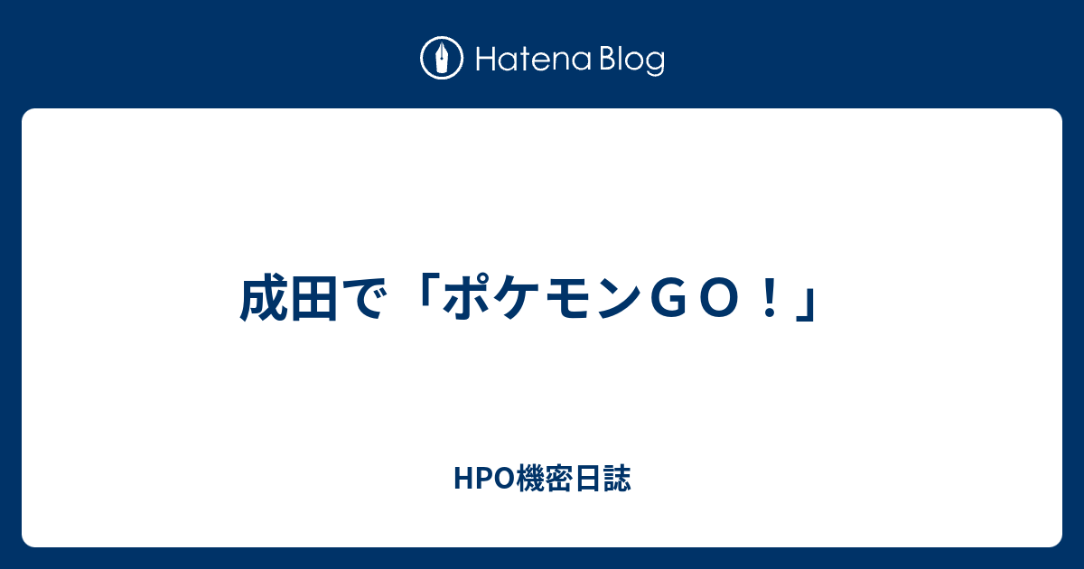 成田で ポケモンｇｏ Hpo機密日誌