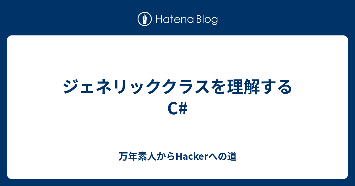ジェネリッククラスを理解する C 万年素人からhackerへの道