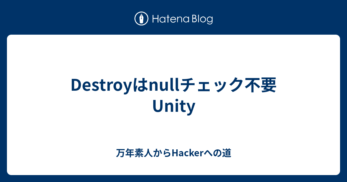 Destroyはnullチェック不要 Unity 万年素人からhackerへの道