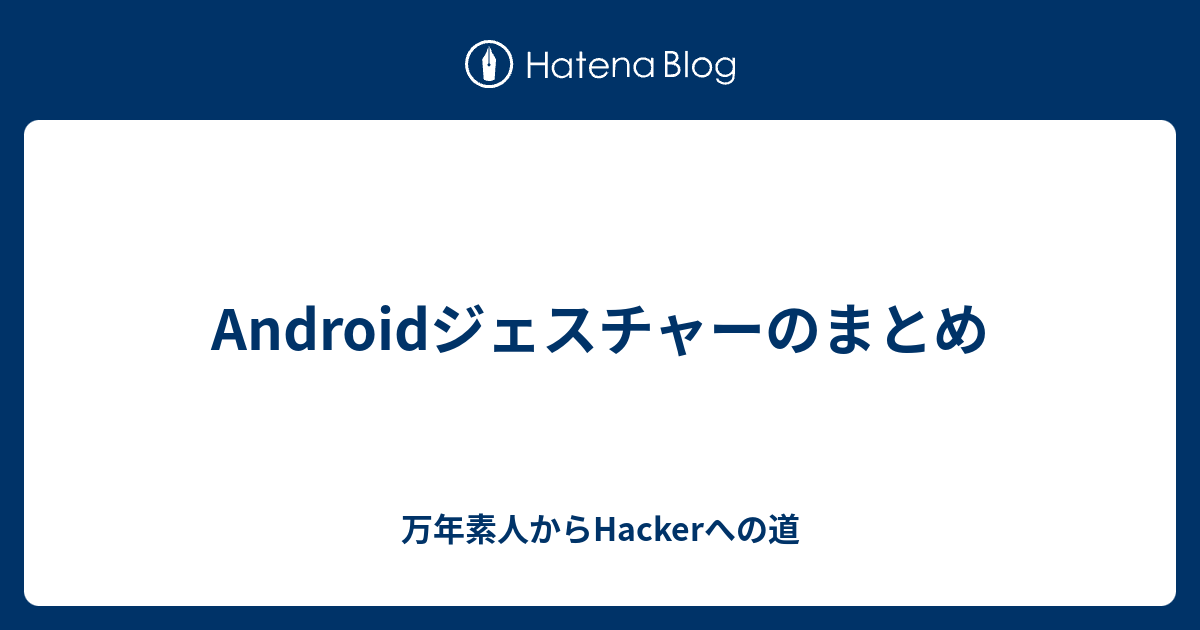 Androidジェスチャーのまとめ 万年素人からhackerへの道