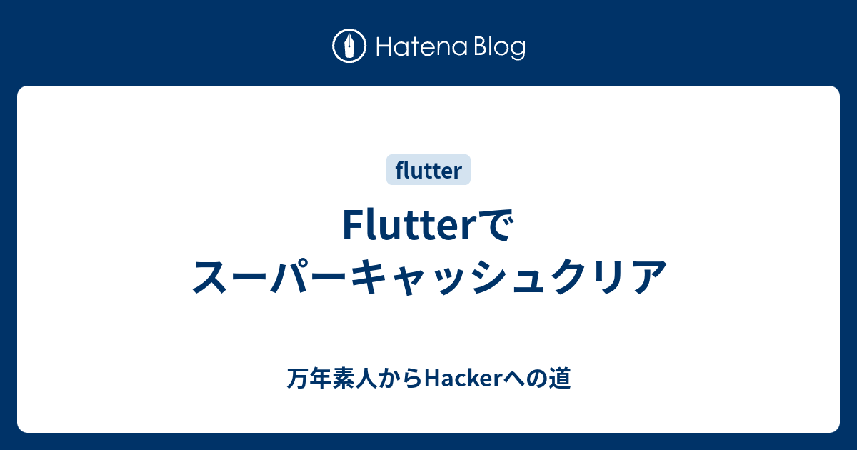 Flutterでスーパーキャッシュクリア 万年素人からhackerへの道