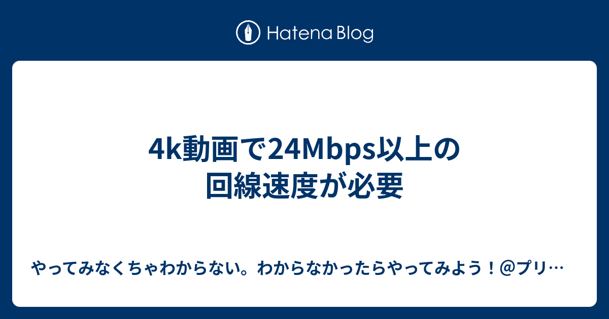 4k動画で24Mbps以上の回線速度が必要 - やってみなくちゃわからない。わからなかったらやってみよう！＠プリチャンを見て