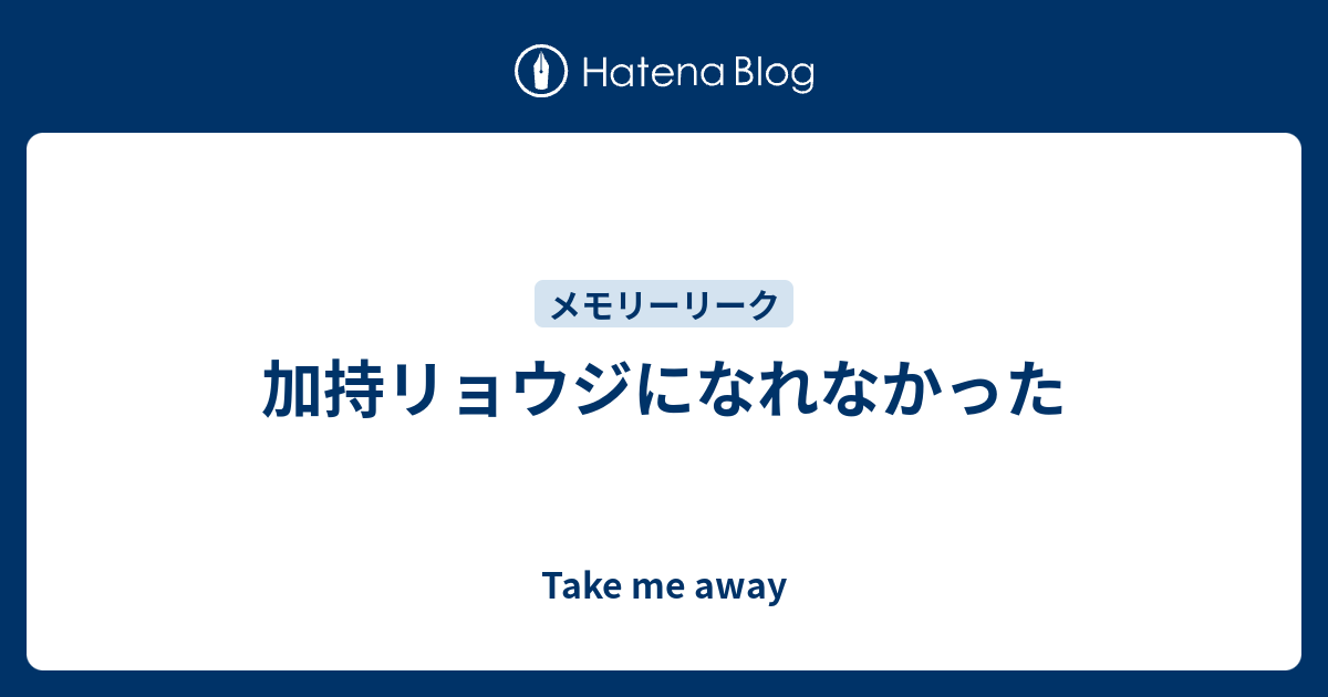 加持リョウジになれなかった Take Me Away