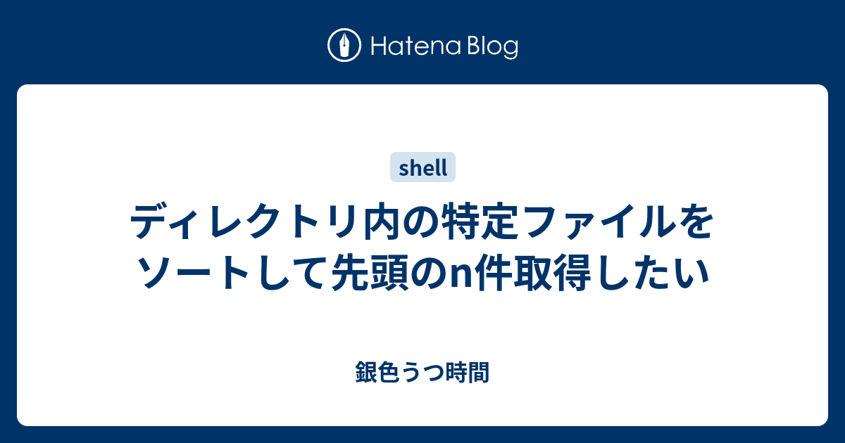 ディレクトリ内の特定ファイルをソートして先頭のn件取得したい 銀色うつ時間