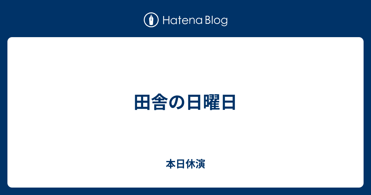 田舎の日曜日 本日休演