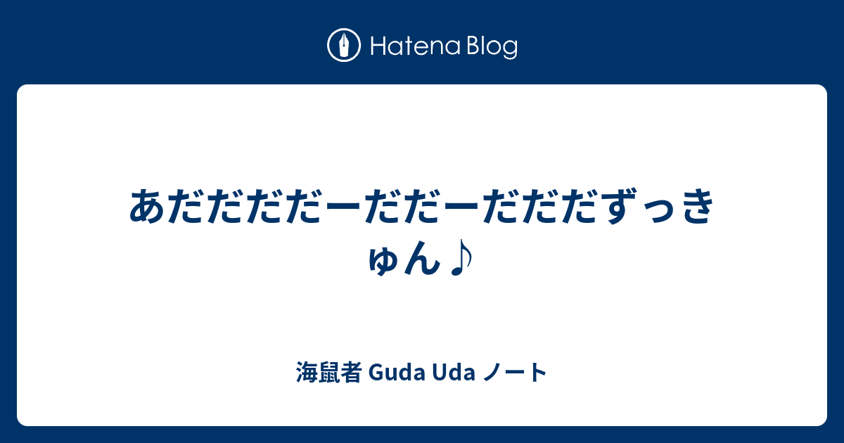 あだだだだーだだーだだだずっきゅん 海鼠者 Guda Uda ノート