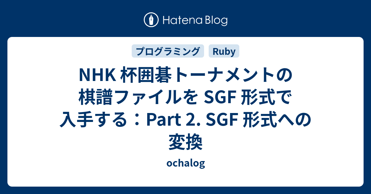 Nhk 杯囲碁トーナメントの棋譜ファイルを Sgf 形式で入手する Part 2 Sgf 形式への変換 Ochalog