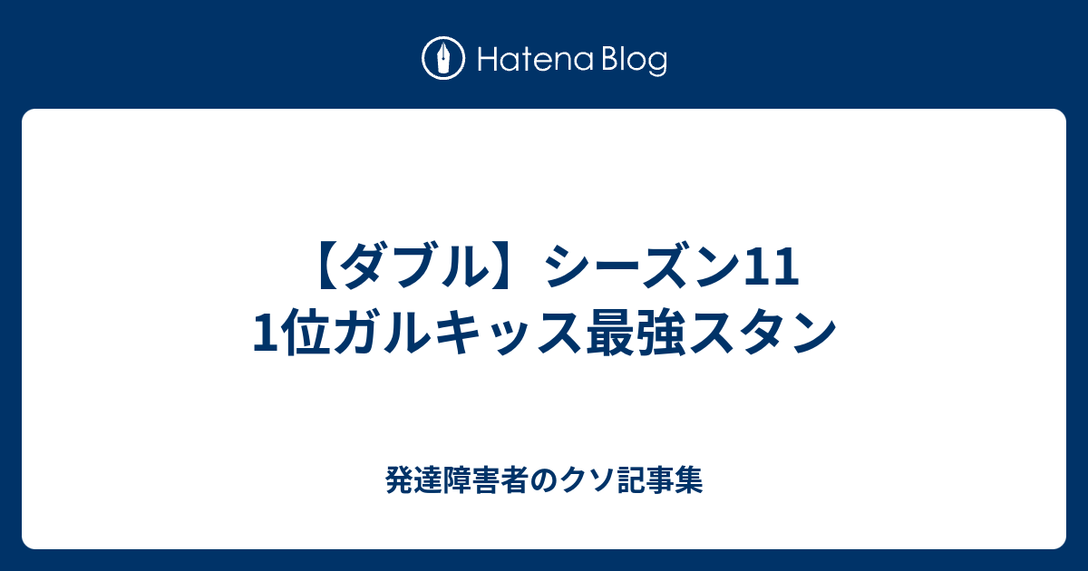 ダブル シーズン11 1位ガルキッス最強スタン 発達障害者のクソ記事集