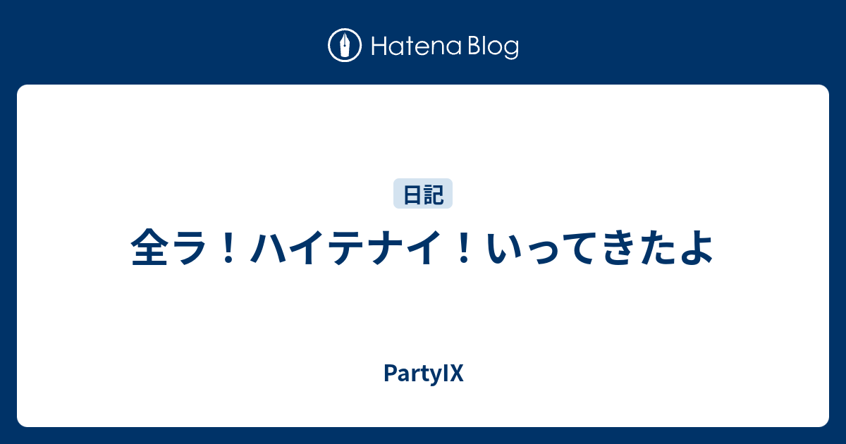 全ラ ハイテナイ いってきたよ Partyix