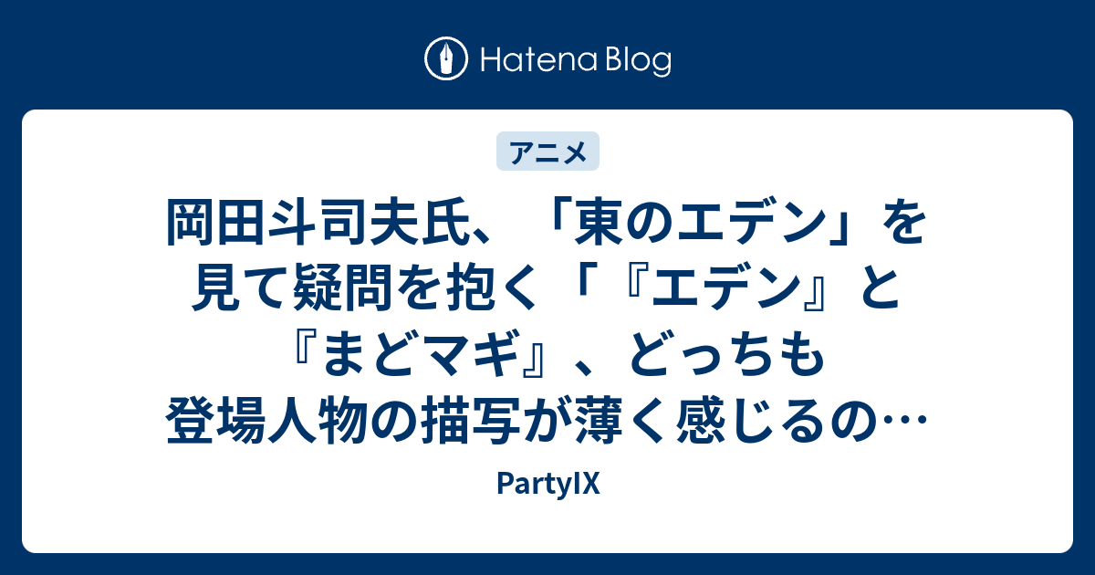 岡田斗司夫氏 東のエデン を見て疑問を抱く エデン と まどマギ どっちも登場人物の描写が薄く感じるのはなぜ Partyix