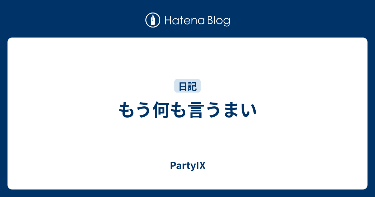 もう何も言うまい Partyix