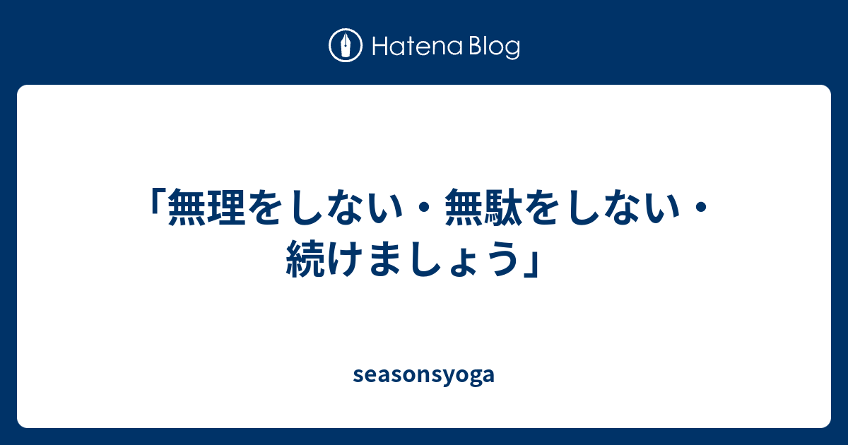 「無理をしない・無駄をしない・続けましょう」 - seasonsyoga