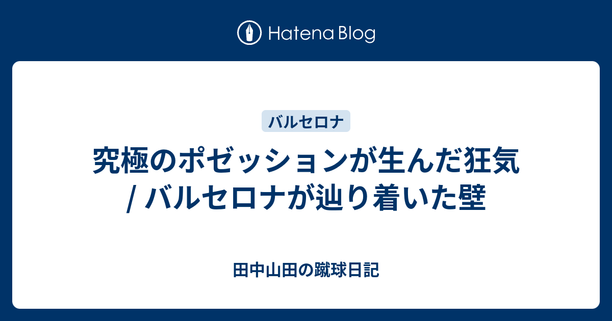 究極のポゼッションが生んだ狂気 バルセロナが辿り着いた壁 田中山田の蹴球日記