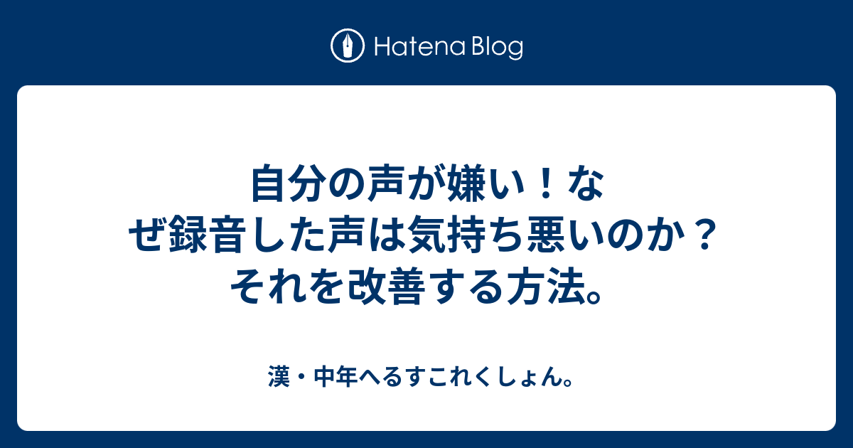 自分の声が嫌い なぜ録音した声は気持ち悪いのか それを改善する方法 漢 中年へるすこれくしょん