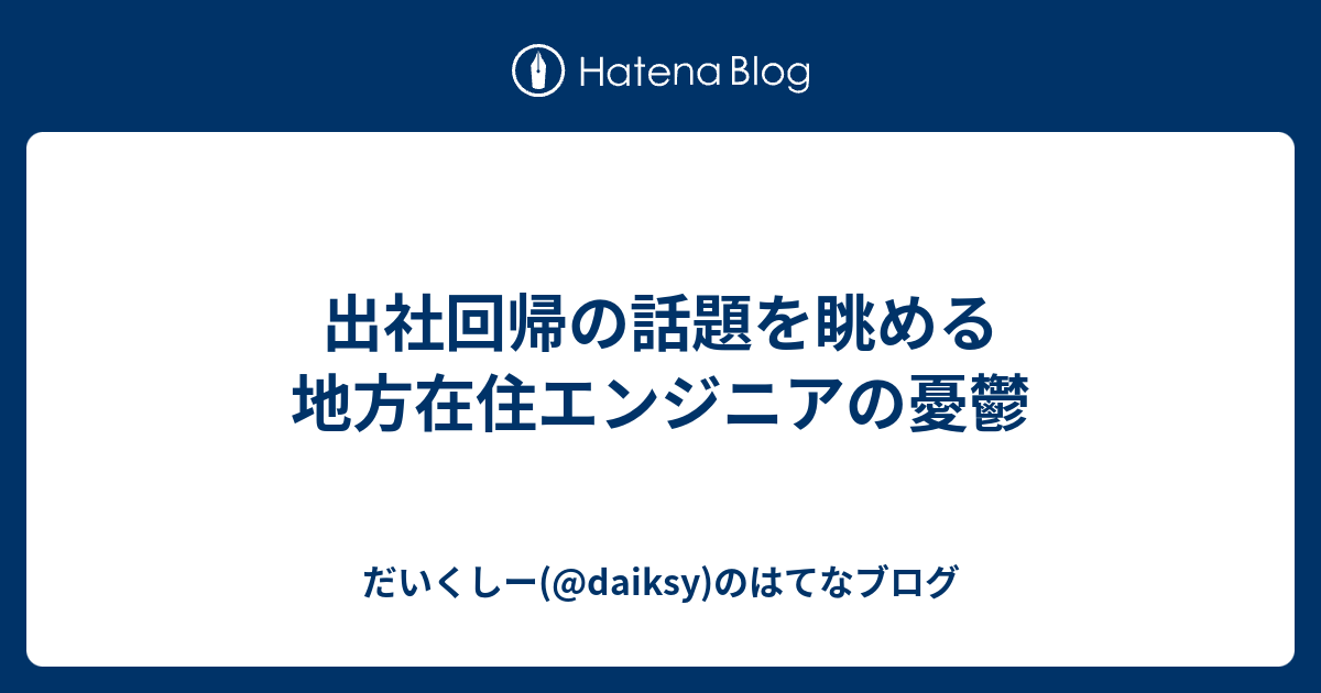 出社回帰の話題を眺める地方在住エンジニアの憂鬱 - だいくしー(@daiksy)のはてなブログ