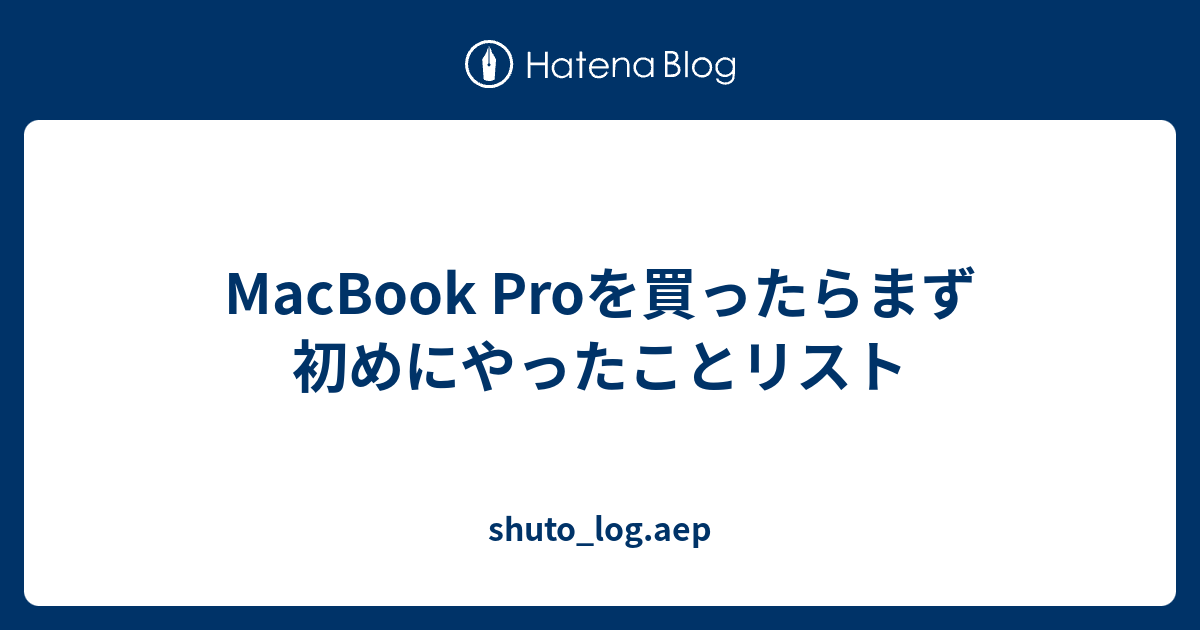 Macbook Proを買ったらまず初めにやったことリスト Shuto Log Aep